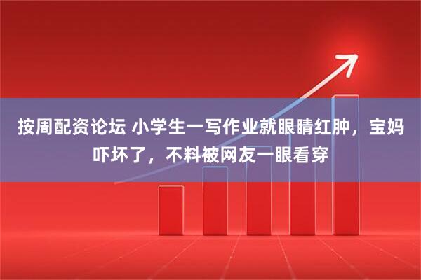 按周配资论坛 小学生一写作业就眼睛红肿，宝妈吓坏了，不料被网友一眼看穿