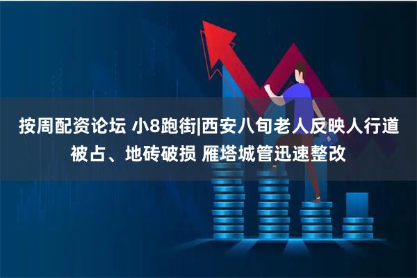 按周配资论坛 小8跑街|西安八旬老人反映人行道被占、地砖破损 雁塔城管迅速整改
