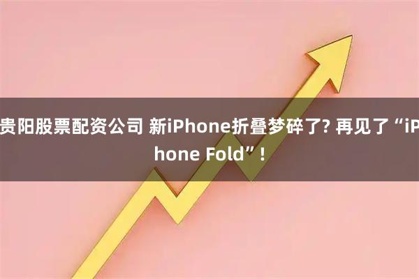 贵阳股票配资公司 新iPhone折叠梦碎了? 再见了“iPhone Fold”!