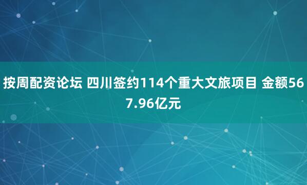 按周配资论坛 四川签约114个重大文旅项目 金额567.96亿元