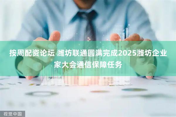 按周配资论坛 潍坊联通圆满完成2025潍坊企业家大会通信保障任务