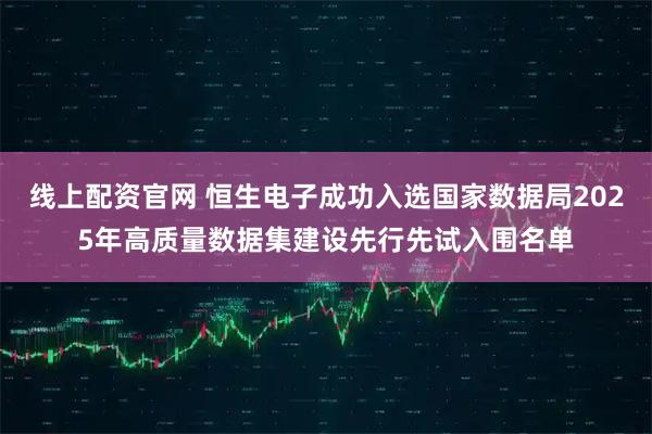 线上配资官网 恒生电子成功入选国家数据局2025年高质量数据集建设先行先试入围名单