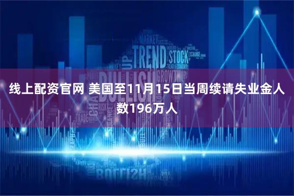 线上配资官网 美国至11月15日当周续请失业金人数196万人