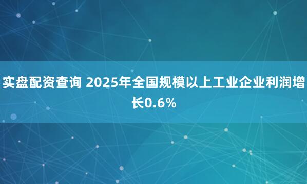 实盘配资查询 2025年全国规模以上工业企业利润增长0.6%
