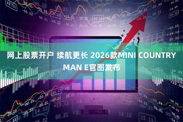 网上股票开户 续航更长 2026款MINI COUNTRYMAN E官图发布