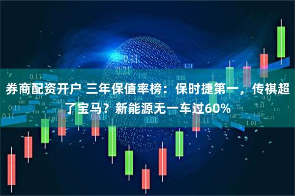 券商配资开户 三年保值率榜：保时捷第一，传祺超了宝马？新能源无一车过60%
