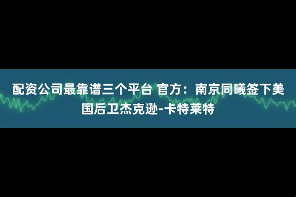 配资公司最靠谱三个平台 官方：南京同曦签下美国后卫杰克逊-卡特莱特