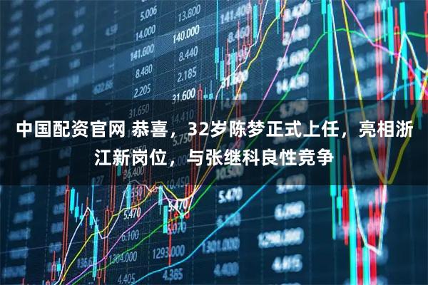 中国配资官网 恭喜，32岁陈梦正式上任，亮相浙江新岗位，与张继科良性竞争